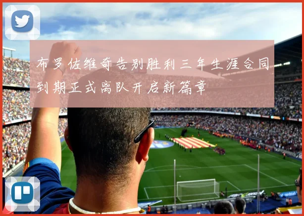 布罗佐维奇告别胜利三年生涯合同到期正式离队开启新篇章
