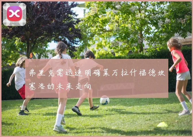 弗里克需迅速明确莱万拉什福德坎塞洛的未来走向
