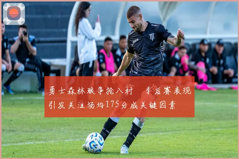 勇士森林狼争抢八村塁季后赛表现引发关注场均175分成关键因素