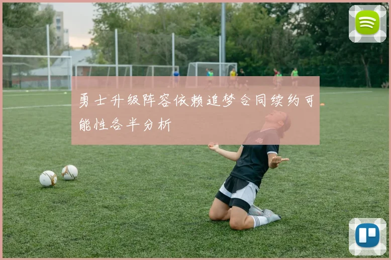 勇士升级阵容依赖追梦合同续约可能性各半分析