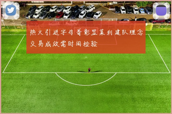 热火引进字母哥彰显莱利建队理念交易成效需时间检验
