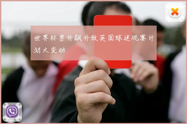 世界杯票价飙升致英国球迷观赛计划大变动