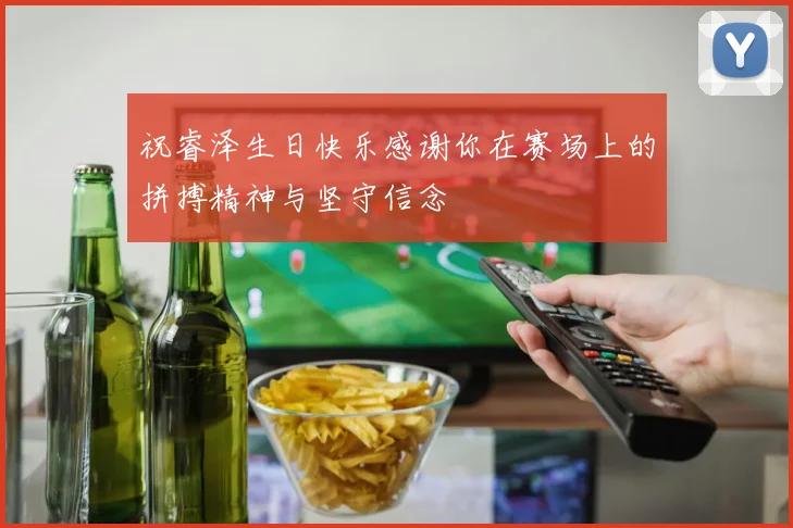 祝睿泽生日快乐感谢你在赛场上的拼搏精神与坚守信念