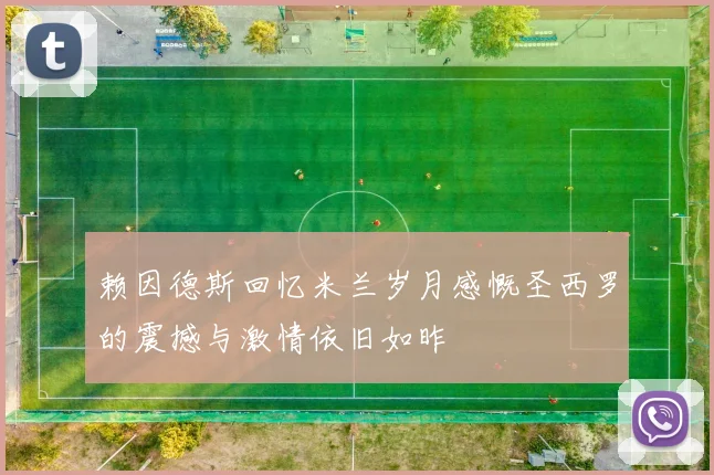 赖因德斯回忆米兰岁月感慨圣西罗的震撼与激情依旧如昨