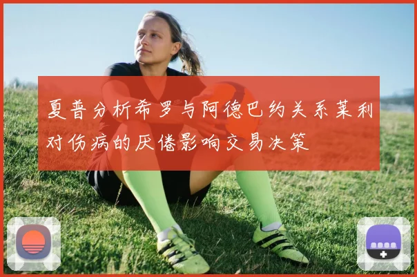 夏普分析希罗与阿德巴约关系莱利对伤病的厌倦影响交易决策